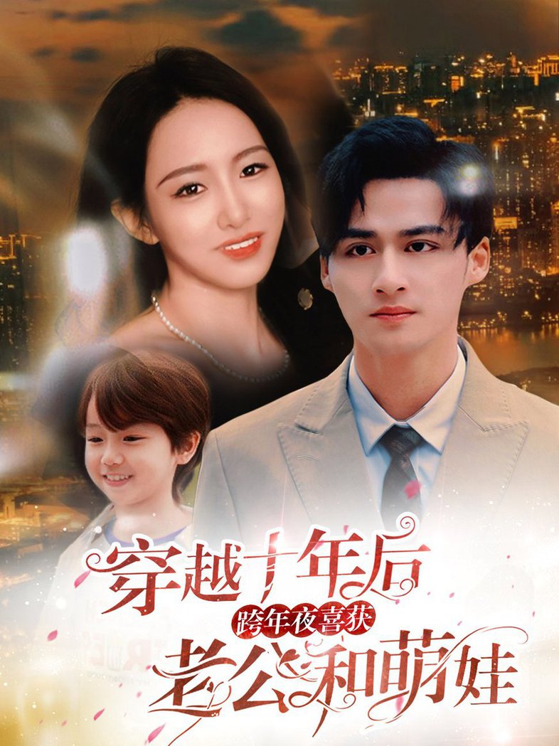 穿越十年后跨年夜喜获老公和萌娃 不负他十年情深(全集)